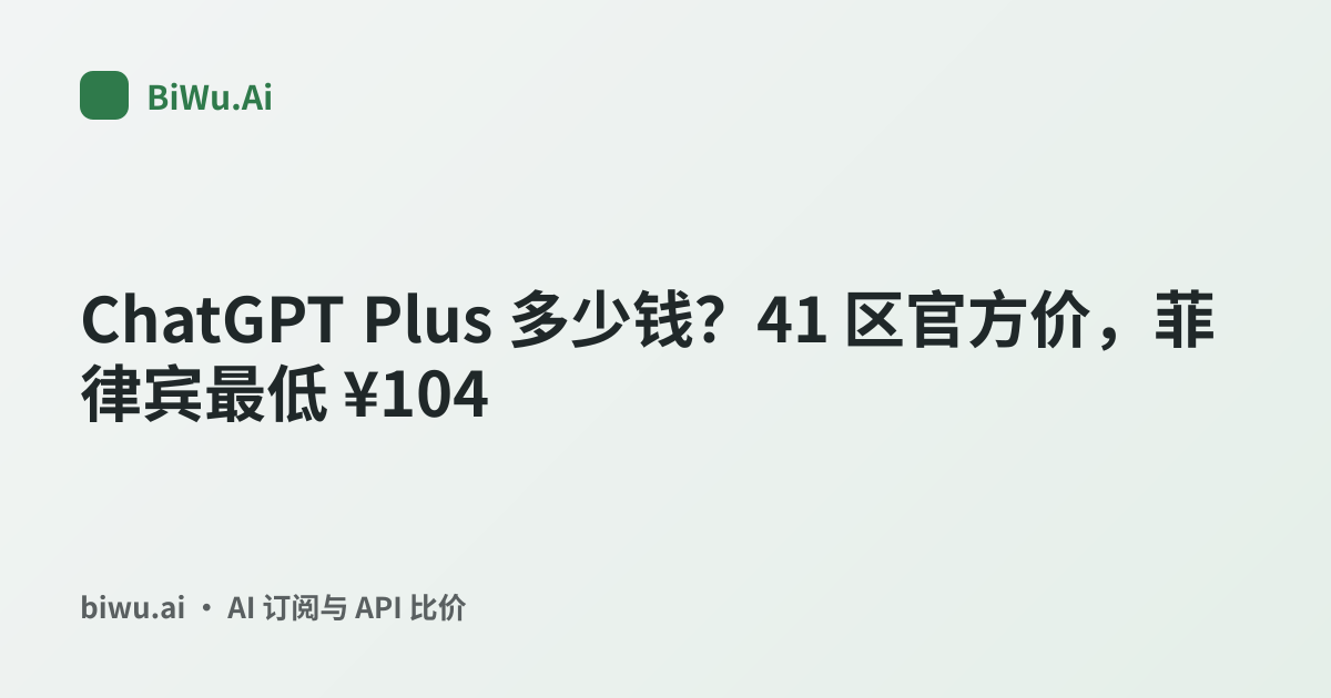 ChatGPT Plus 多少钱？41 区官方价，菲律宾最低 ¥104 | BiWu.Ai